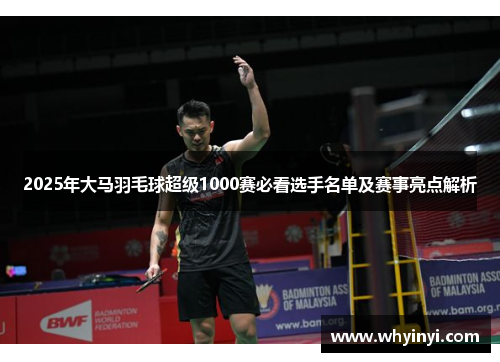 2025年大马羽毛球超级1000赛必看选手名单及赛事亮点解析