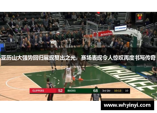亚历山大强势回归展现复出之光，赛场表现令人惊叹再度书写传奇