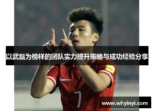 以武磊为榜样的团队实力提升策略与成功经验分享