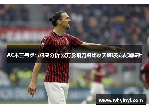 AC米兰与罗马对决分析 双方影响力对比及关键球员表现解析