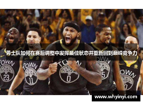 勇士队如何在赛后调整中发挥最佳状态并重新回到巅峰竞争力