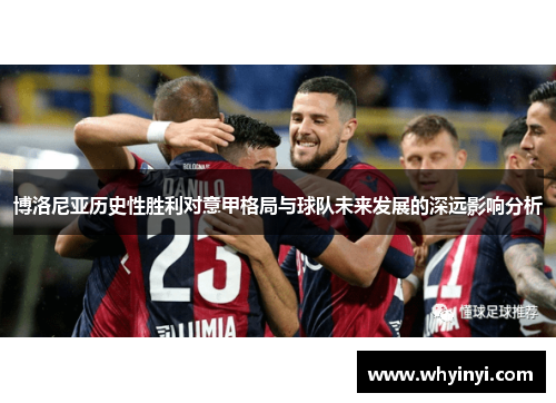 博洛尼亚历史性胜利对意甲格局与球队未来发展的深远影响分析