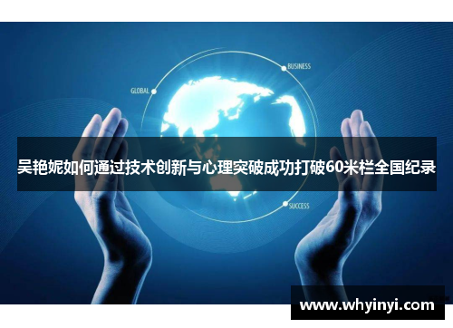 吴艳妮如何通过技术创新与心理突破成功打破60米栏全国纪录