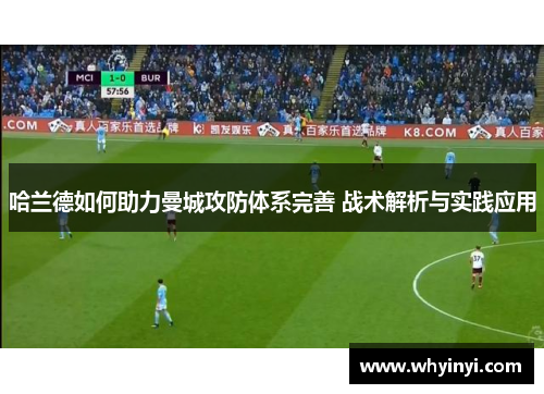 哈兰德如何助力曼城攻防体系完善 战术解析与实践应用