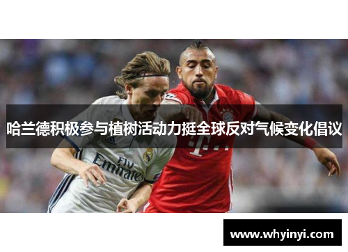 哈兰德积极参与植树活动力挺全球反对气候变化倡议
