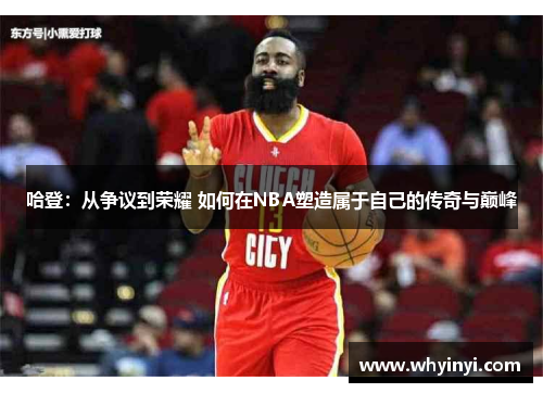 哈登：从争议到荣耀 如何在NBA塑造属于自己的传奇与巅峰