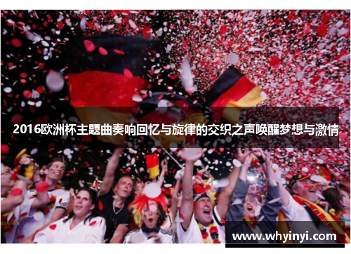 2016欧洲杯主题曲奏响回忆与旋律的交织之声唤醒梦想与激情