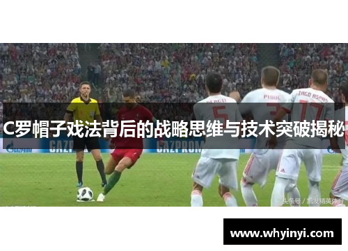 C罗帽子戏法背后的战略思维与技术突破揭秘