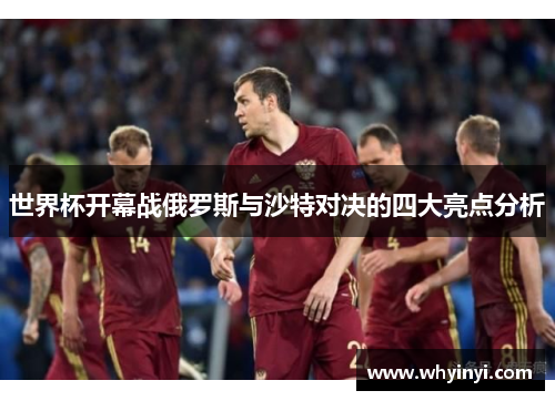 世界杯开幕战俄罗斯与沙特对决的四大亮点分析