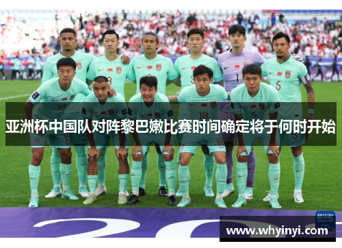 亚洲杯中国队对阵黎巴嫩比赛时间确定将于何时开始