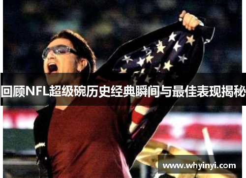 回顾NFL超级碗历史经典瞬间与最佳表现揭秘