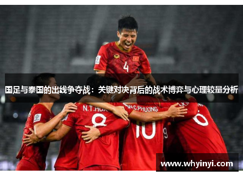 国足与泰国的出线争夺战：关键对决背后的战术博弈与心理较量分析