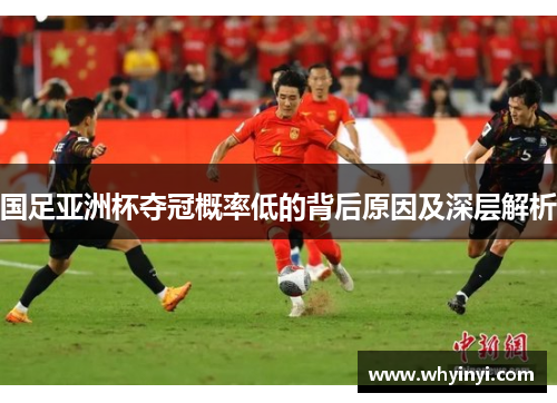 国足亚洲杯夺冠概率低的背后原因及深层解析 国足亚洲杯夺冠概率低的背后原因及深层解析