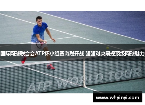 国际网球联合会ATP杯小组赛激烈开战 强强对决展现顶级网球魅力