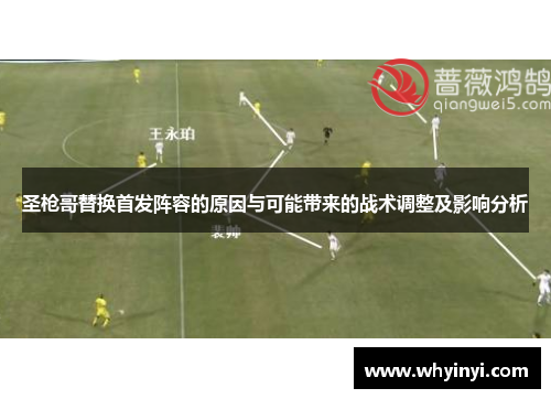 圣枪哥替换首发阵容的原因与可能带来的战术调整及影响分析