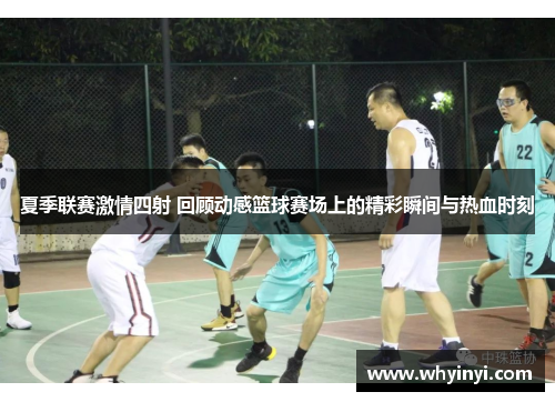 夏季联赛激情四射 回顾动感篮球赛场上的精彩瞬间与热血时刻