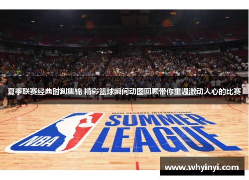 夏季联赛经典时刻集锦 精彩篮球瞬间动图回顾带你重温激动人心的比赛