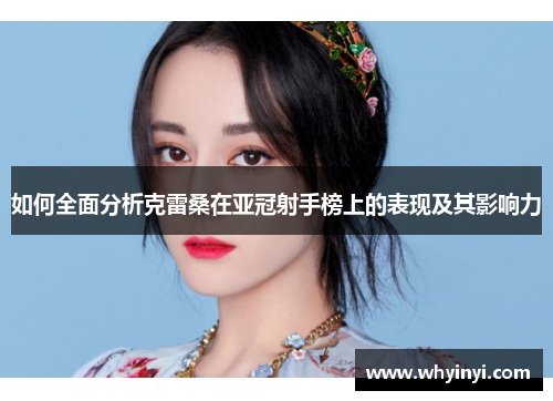 如何全面分析克雷桑在亚冠射手榜上的表现及其影响力 如何全面分析克雷桑在亚冠射手榜上的表现及其影响力
