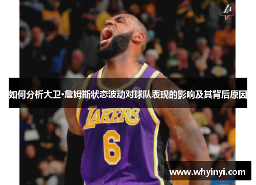 如何分析大卫·詹姆斯状态波动对球队表现的影响及其背后原因 如何分析大卫·詹姆斯状态波动对球队表现的影响及其背后原因