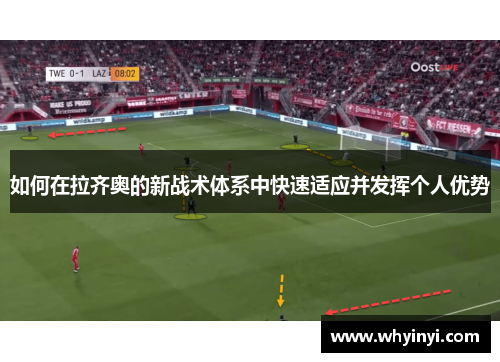 如何在拉齐奥的新战术体系中快速适应并发挥个人优势 如何在拉齐奥的新战术体系中快速适应并发挥个人优势