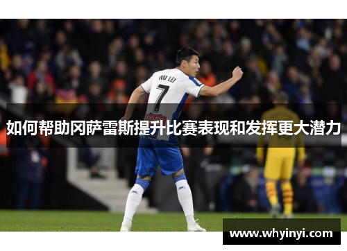 如何帮助冈萨雷斯提升比赛表现和发挥更大潜力