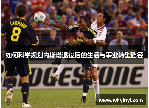 如何科学规划内斯塔退役后的生活与事业转型路径 如何科学规划内斯塔退役后的生活与事业转型路径