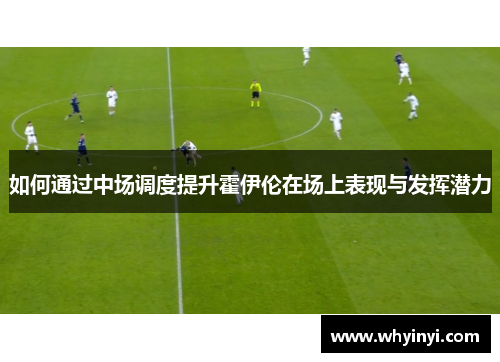 如何通过中场调度提升霍伊伦在场上表现与发挥潜力