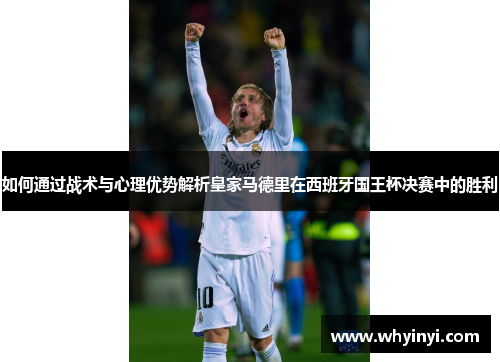 如何通过战术与心理优势解析皇家马德里在西班牙国王杯决赛中的胜利