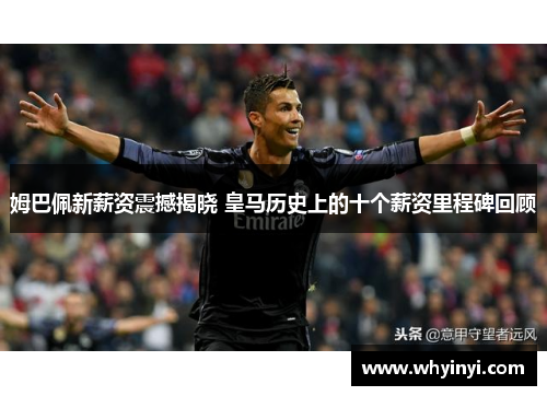 姆巴佩新薪资震撼揭晓 皇马历史上的十个薪资里程碑回顾