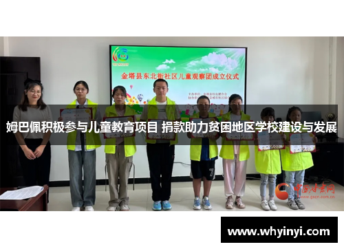 姆巴佩积极参与儿童教育项目 捐款助力贫困地区学校建设与发展