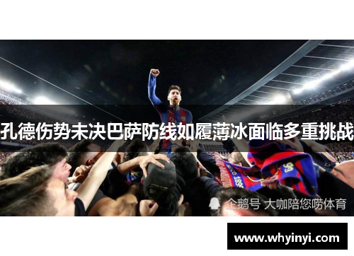 孔德伤势未决巴萨防线如履薄冰面临多重挑战 孔德伤势未决巴萨防线如履薄冰面临多重挑战