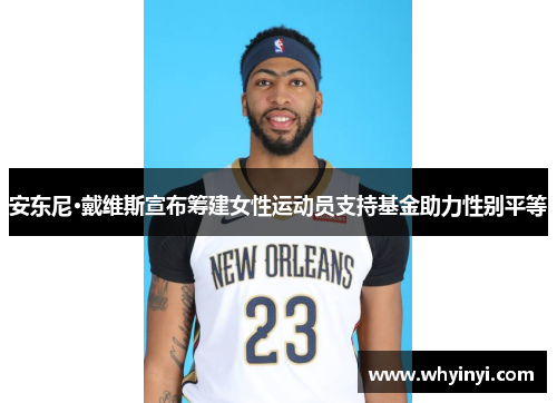安东尼·戴维斯宣布筹建女性运动员支持基金助力性别平等 安东尼·戴维斯宣布筹建女性运动员支持基金助力性别平等