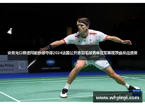安赛龙以极速网前扑球夺得2024法国公开赛羽毛球男单冠军展现顶级反应速度
