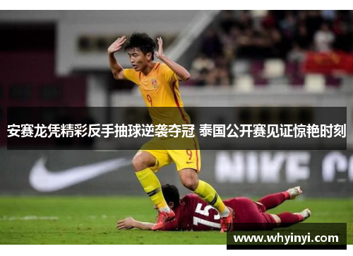 安赛龙凭精彩反手抽球逆袭夺冠 泰国公开赛见证惊艳时刻 安赛龙凭精彩反手抽球逆袭夺冠 泰国公开赛见证惊艳时刻