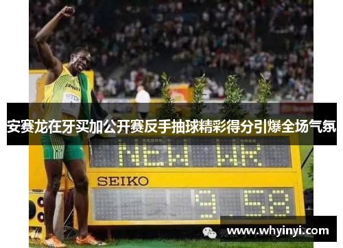 安赛龙在牙买加公开赛反手抽球精彩得分引爆全场气氛