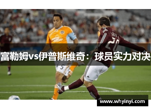 富勒姆vs伊普斯维奇:球员实力对决 富勒姆vs伊普斯维奇:球员实力对决