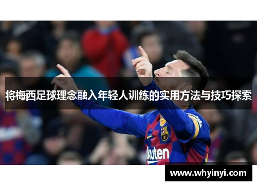 将梅西足球理念融入年轻人训练的实用方法与技巧探索 将梅西足球理念融入年轻人训练的实用方法与技巧探索