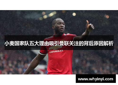 小麦国家队五大理由吸引曼联关注的背后原因解析 小麦国家队五大理由吸引曼联关注的背后原因解析