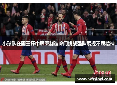 小球队在国王杯中屡屡制造冷门挑战强队展现不屈精神 小球队在国王杯中屡屡制造冷门挑战强队展现不屈精神