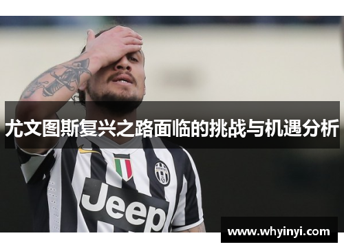 尤文图斯复兴之路面临的挑战与机遇分析 尤文图斯复兴之路面临的挑战与机遇分析