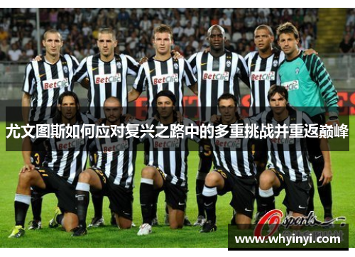 尤文图斯如何应对复兴之路中的多重挑战并重返巅峰 尤文图斯如何应对复兴之路中的多重挑战并重返巅峰