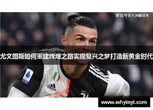 尤文图斯如何重建辉煌之路实现复兴之梦打造新黄金时代