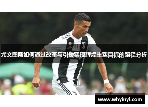 尤文图斯如何通过改革与引援实现辉煌重塑目标的路径分析 尤文图斯如何通过改革与引援实现辉煌重塑目标的路径分析