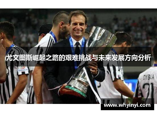 尤文图斯崛起之路的艰难挑战与未来发展方向分析