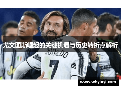 尤文图斯崛起的关键机遇与历史转折点解析