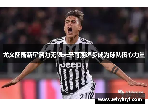 尤文图斯新星潜力无限未来可期逐步成为球队核心力量 尤文图斯新星潜力无限未来可期逐步成为球队核心力量