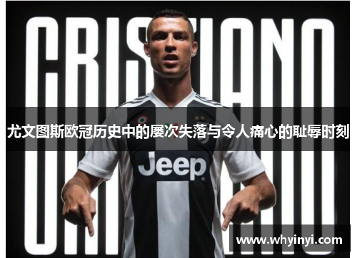 尤文图斯欧冠历史中的屡次失落与令人痛心的耻辱时刻