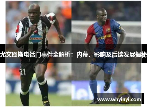 尤文图斯电话门事件全解析:内幕、影响及后续发展揭秘 尤文图斯电话门事件全解析:内幕、影响及后续发展揭秘