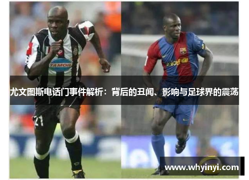尤文图斯电话门事件解析:背后的丑闻、影响与足球界的震荡 尤文图斯电话门事件解析:背后的丑闻、影响与足球界的震荡