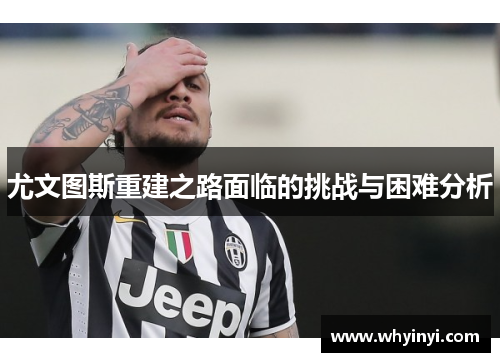 尤文图斯重建之路面临的挑战与困难分析